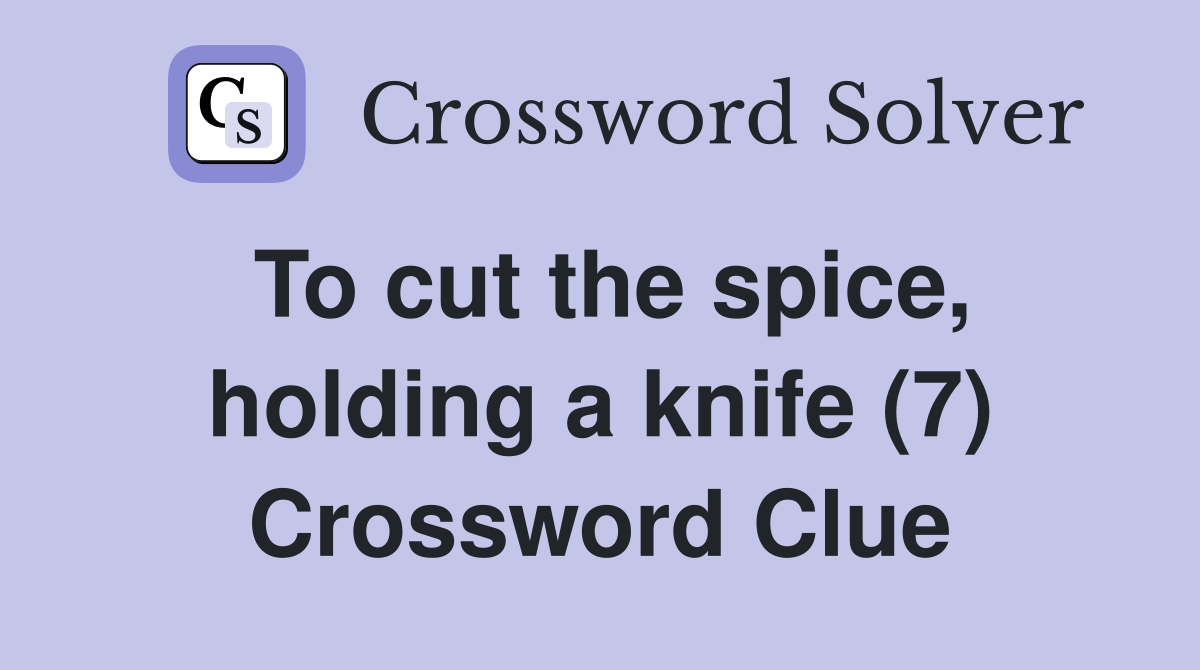 To cut the spice, holding a knife (7) Crossword Clue Answers